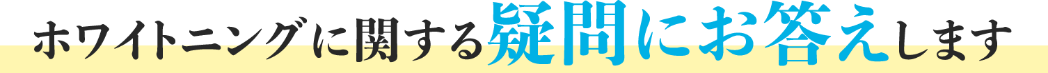 ホワイトニングに関する疑問にお答えします