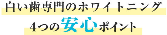 ⽩い⻭専⾨医のホワイトニング  4つの安⼼ポイント