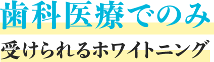 ⻭科医療でのみ受けられるホワイトニング