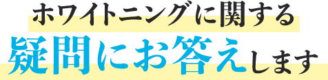 ホワイトニングに関する疑問にお答えします